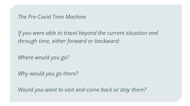 The Pre-Covid Time Machine. If you were able to travel beyond the current situation and through time, either forward or backward:  

Where would you go?
Why would you go there?
Would you want to visit and come back or stay there?